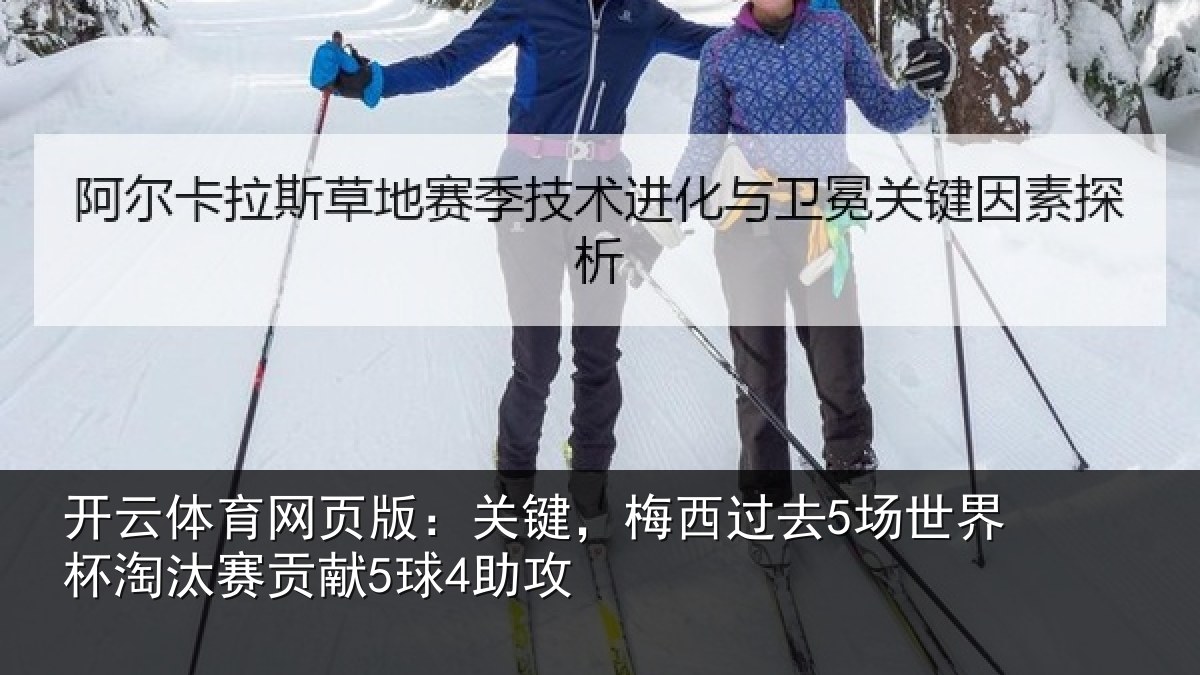开云体育网页版：关键，梅西过去5场世界杯淘汰赛贡献5球4助攻