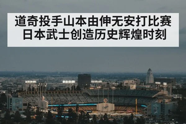 道奇投手山本由伸无安打比赛日本武士创造历史辉煌时刻