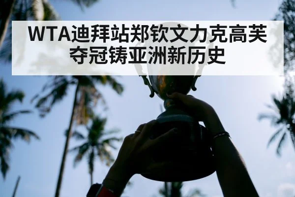 WTA迪拜站郑钦文力克高芙夺冠铸亚洲新历史