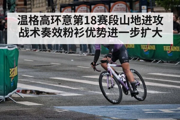温格高环意第18赛段山地进攻战术奏效粉衫优势进一步扩大
