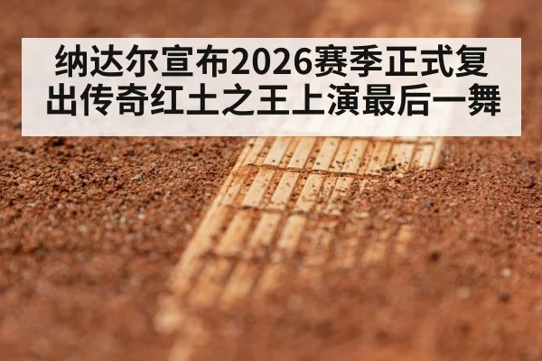 纳达尔宣布2026赛季正式复出传奇红土之王上演最后一舞